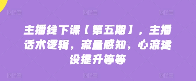 主播线下课【第五期】，主播话术逻辑，流量感知，心流建设提升等等-赚金金-技能学习分享