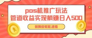 pos机推广0成本无限躺赚玩法实现管道收益日入几张【揭秘】-赚金金-技能学习分享