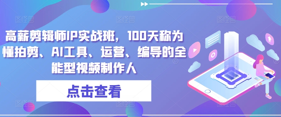 高薪剪辑师IP实战班，100天称为懂拍剪、AI工具、运营、编导的全能型视频制作人-赚金金-技能学习分享