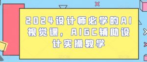 2024设计师必学的AI视觉课,AIGC辅助设计实操教学-赚金金-技能学习分享