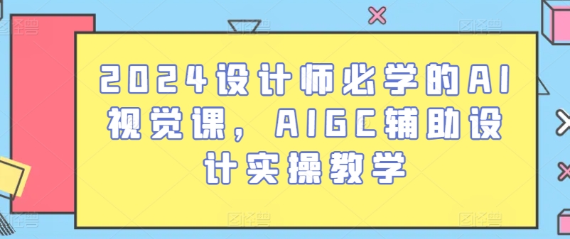 2024设计师必学的AI视觉课，AIGC辅助设计实操教学-赚金金-技能学习分享