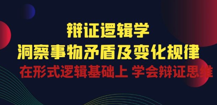 辩证 逻辑学 | 洞察 事物矛盾及变化规律 在形式逻辑基础上 学会辩证思维-赚金金-技能学习分享