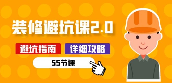 新手装修 避坑课2.0：装修之前一定要做好功课(55节课)-赚金金-技能学习分享