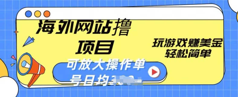 海外网站撸金项目,玩游戏赚美金,轻松简单可放大操作,单号每天均一两张【揭秘】-赚金金-技能学习分享