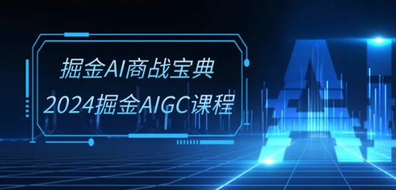 掘金AI商战宝典-系统班:2024掘金AIGC课程(30节视频课)-赚金金-技能学习分享