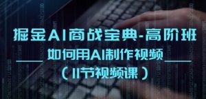 掘金AI商战宝典-高阶班:如何用AI制作视频(11节视频课)-赚金金-技能学习分享