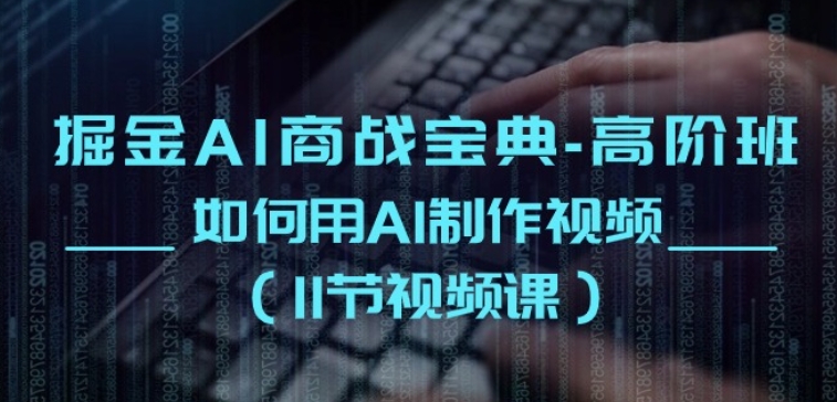 掘金AI商战宝典-高阶班:如何用AI制作视频(11节视频课)-赚金金-技能学习分享