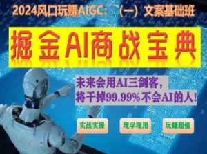 掘金AI商战宝典初级班:如何用AI做文案(实战实操 现学现用 玩赚超值)-赚金金-技能学习分享