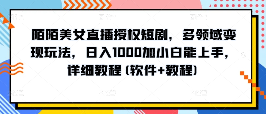 陌陌美女直播授权短剧，多领域变现玩法，日入1000加小白能上手，详细教程(软件+教程)【揭秘】-赚金金-技能学习分享