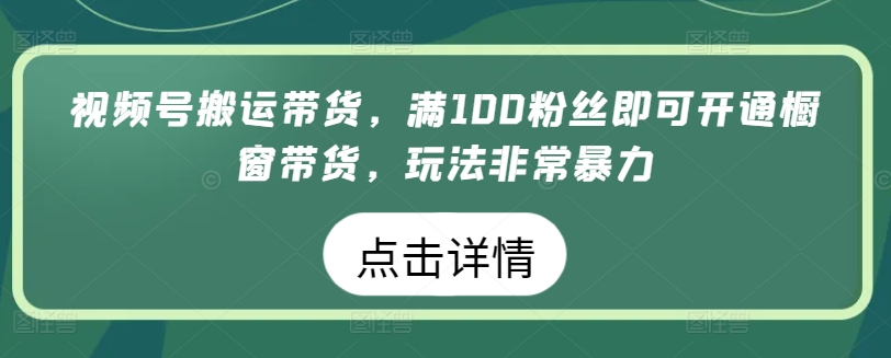 视频号搬运带货，满100粉丝即可开通橱窗带货，玩法非常暴力【揭秘】-赚金金-技能学习分享