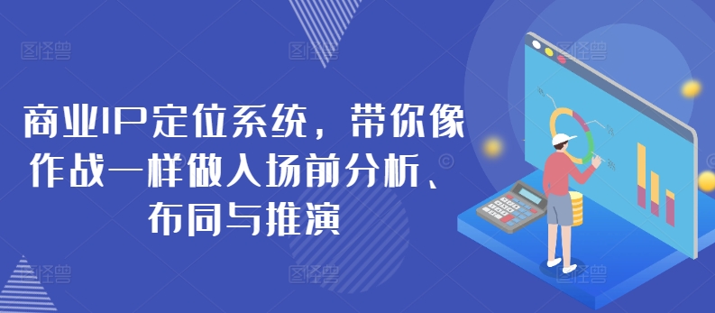 商业IP定位系统，带你像作战一样做入场前分析、布同与推演-赚金金-技能学习分享
