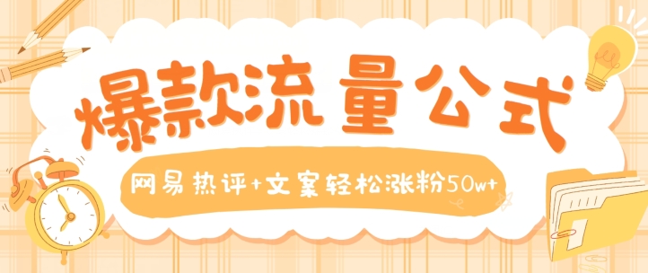 爆款流量公式，网易热评+文案轻松涨粉50w+【揭秘】-赚金金-技能学习分享
