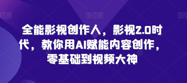 全能影视创作人，影视2.0时代，教你用AI赋能内容创作，​零基础到视频大神-赚金金-技能学习分享