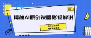 揭秘AI原创说唱影视解说,从小白到高手,轻松收益满满【揭秘】-赚金金-技能学习分享