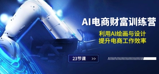 AI电商-财富训练营：利用AI绘画与设计，提升电商工作效率(23节课)-赚金金-技能学习分享
