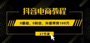抖音电商教程:0基础,0粉丝,抖音带货100w(27节视频课)-赚金金-技能学习分享