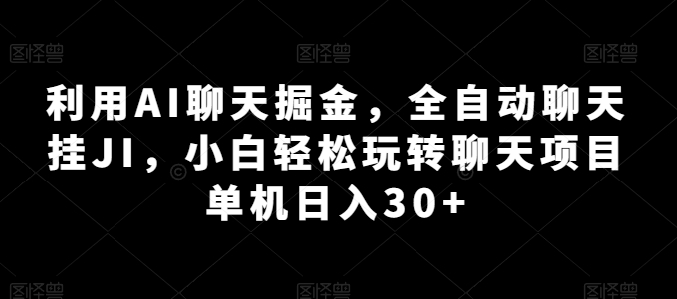 利用AI聊天掘金，全自动聊天挂JI，小白轻松玩转聊天项目 单机日入30+【揭秘】-赚金金-技能学习分享