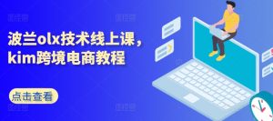 波兰olx技术线上课,kim跨境电商教程-赚金金-技能学习分享