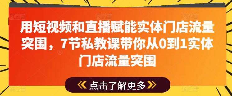 用短视频和直播赋能实体门店流量突围，7节私教课带你从0到1实体门店流量突围-赚金金-技能学习分享