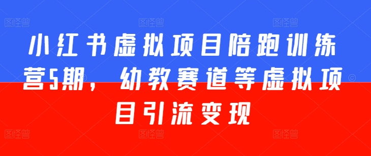 小红书虚拟项目陪跑训练营5期，幼教赛道等虚拟项目引流变现-赚金金-技能学习分享