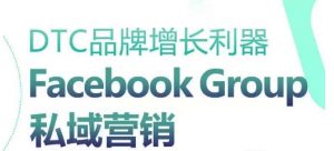 DTC品牌增长利器:Facebook Group私域营销策略-赚金金-技能学习分享