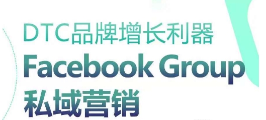 DTC品牌增长利器：Facebook Group私域营销策略-赚金金-技能学习分享