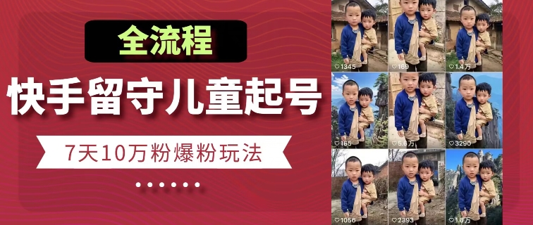 快手留守儿童博同情起号，7天10万粉爆粉玩法，全流程-赚金金-技能学习分享