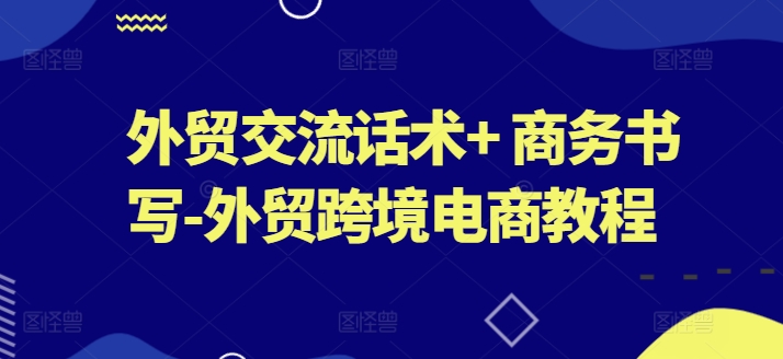 外贸交流话术+ 商务书写-外贸跨境电商教程-赚金金-技能学习分享