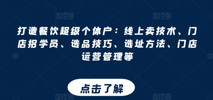 打造餐饮超级个体户：线上卖技术、门店招学员、选品技巧、选址方法、门店运营管理等-赚金金-技能学习分享