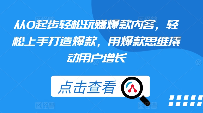 从0起步轻松玩赚爆款内容，轻松上手打造爆款，用爆款思维撬动用户增长-赚金金-技能学习分享