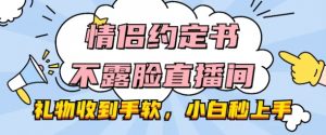 情侣约定书不露脸直播间,礼物收到手软,小白秒上手【揭秘】-赚金金-技能学习分享