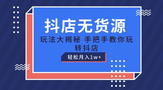 抖店无货源玩法，保姆级教程手把手教你玩转抖店，轻松月入1W+【揭秘】-赚金金-技能学习分享