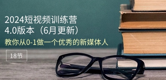 2024短视频训练营-6月4.0版本:教你从0-1做一个优秀的新媒体人(18节)-赚金金-技能学习分享