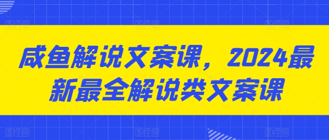 咸鱼解说文案课，2024最新最全解说类文案课-赚金金-技能学习分享