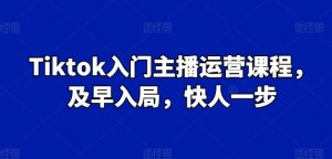 Tiktok入门主播运营课程,及早入局,快人一步-赚金金-技能学习分享