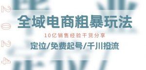 全域电商-粗暴玩法课:10亿销售经验干货分享!定位/免费起号/千川投流-赚金金-技能学习分享