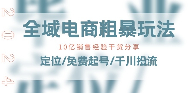 全域电商-粗暴玩法课:10亿销售经验干货分享!定位/免费起号/千川投流-赚金金-技能学习分享