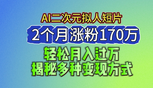 2024最新蓝海AI生成二次元拟人短片，2个月涨粉170万，揭秘多种变现方式【揭秘】-赚金金-技能学习分享