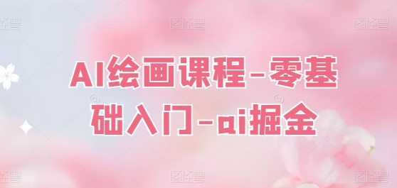 AI绘画课程-零基础入门-ai掘金-赚金金-技能学习分享