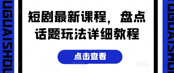 短剧最新课程，盘点话题玩法详细教程-赚金金-技能学习分享