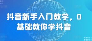 抖音新手入门教学，0基础教你学抖音-赚金金-技能学习分享