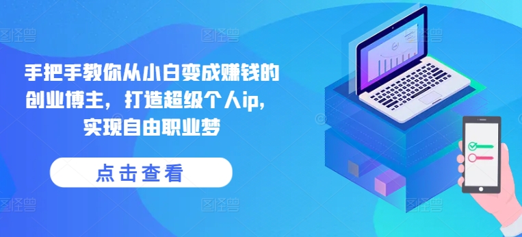 手把手教你从小白变成赚钱的创业博主,打造超级个人ip,实现自由职业梦-赚金金-技能学习分享