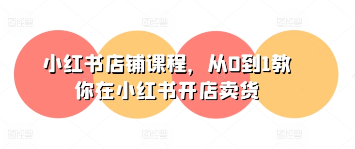 小红书店铺课程，从0到1教你在小红书开店卖货-赚金金-技能学习分享