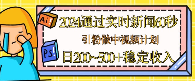 2024通过实时新闻60秒，引粉做中视频计划或者流量主，日几张稳定收入【揭秘】-赚金金-技能学习分享