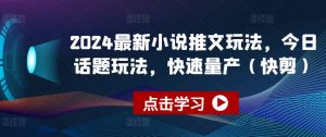2024最新小说推文玩法，今日话题玩法，快速量产(快剪)-赚金金-技能学习分享