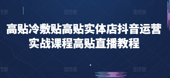 高贴冷敷贴高贴实体店抖音运营实战课程高贴直播教程-赚金金-技能学习分享