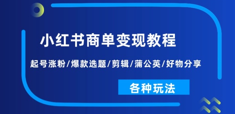 小红书商单变现教程：起号涨粉/爆款选题/剪辑/蒲公英/好物分享/各种玩法-赚金金-技能学习分享