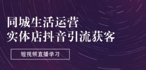 同城生活运营-实体店抖音引流获客:短视频直播学习(9节课)-赚金金-技能学习分享