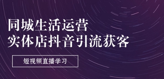 同城生活运营-实体店抖音引流获客：短视频直播学习(9节课)-赚金金-技能学习分享