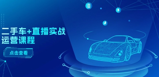 二手车+直播实战运营课程：直播推荐/短视频推荐/千川投放/直播全流程-赚金金-技能学习分享